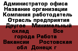 Администратор офиса › Название организации ­ Компания-работодатель › Отрасль предприятия ­ Другое › Минимальный оклад ­ 21 000 - Все города Работа » Вакансии   . Ростовская обл.,Донецк г.